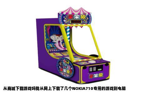 从商城下载游戏吗我从网上下载了几个NOKIA710专用的游戏到电脑