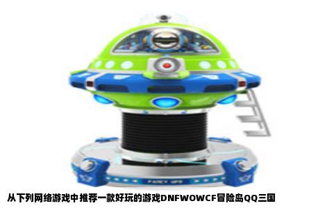 从下列网络游戏中推荐一款好玩的游戏DNFWOWCF冒险岛QQ三国
