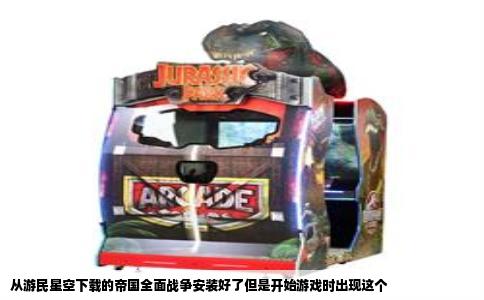 从游民星空下载的帝国全面战争安装好了但是开始游戏时出现这个