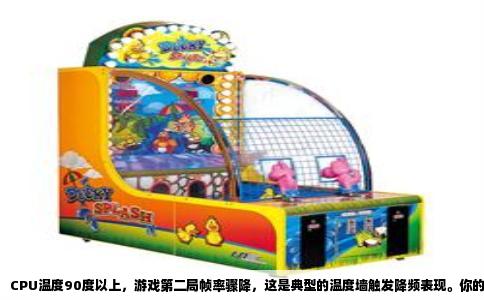 CPU温度90度以上，游戏第二局帧率骤降，这是典型的温度墙触发降频表现。你的CPU可能已经撞上了散热极限，而不是游戏本身出了问题。