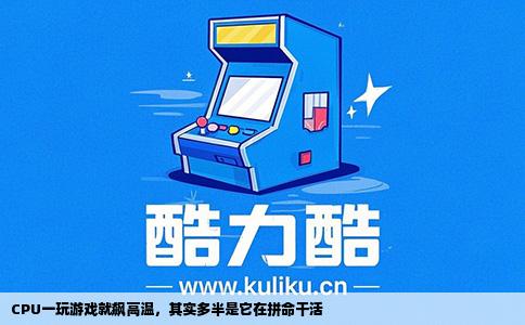 CPU一玩游戏就飙高温，其实多半是它在拼命干活