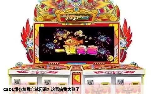 CSOL缓存加载完就闪退？这毛病我太熟了