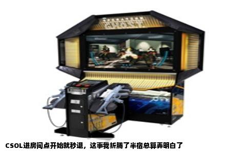 CSOL进房间点开始就秒退，这事我折腾了半宿总算弄明白了