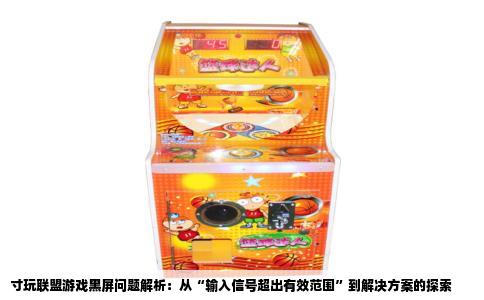 寸玩联盟游戏黑屏问题解析：从“输入信号超出有效范围”到解决方案的探索