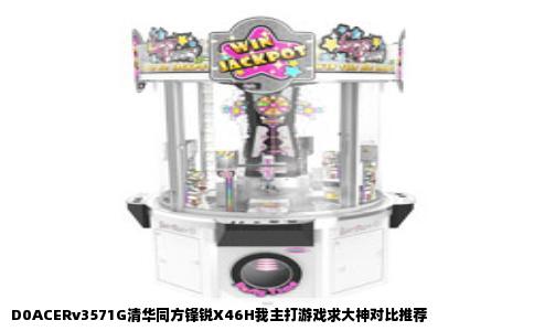 D0ACERv3571G清华同方锋锐X46H我主打游戏求大神对比推荐