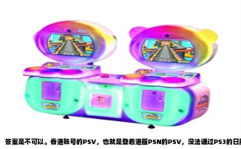 答案是不可以。香港账号的PSV，也就是登着港服PSN的PSV，没法通过PS3的日服账号去下载日服游戏来玩。PSV的账号区域和下载权限死死绑在一起，PS3只是个传数据的工具，它改变不了PSV本身对账号的认证要求。