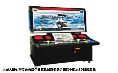 大哥大姐们帮忙看看这个台式机配置值多少钱能不能玩3D网络游戏