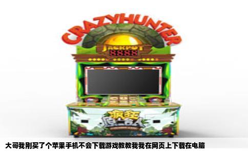 大哥我刚买了个苹果手机不会下载游戏教教我我在网页上下载在电脑