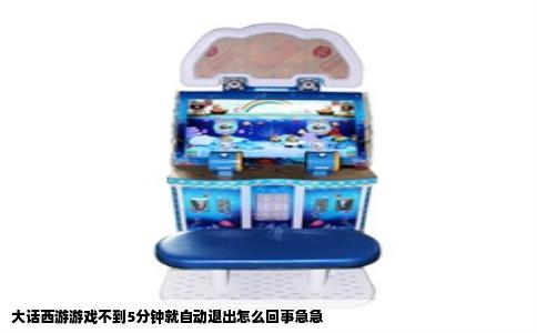 大话西游游戏不到5分钟就自动退出怎么回事急急