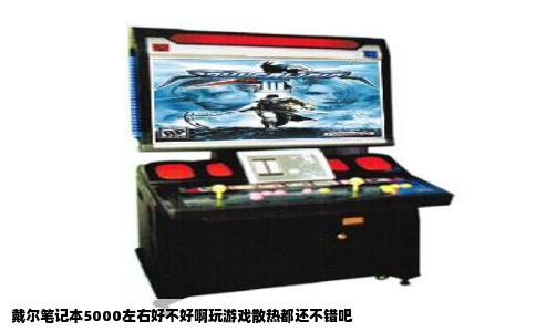 戴尔笔记本5000左右好不好啊玩游戏散热都还不错吧