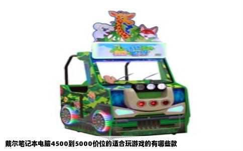 戴尔笔记本电脑4500到5000价位的适合玩游戏的有哪些款