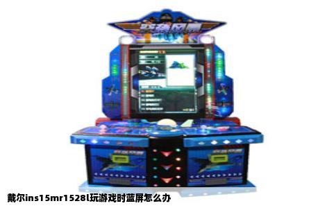 戴尔ins15mr1528l玩游戏时蓝屏怎么办