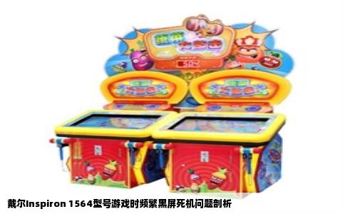 戴尔Inspiron 1564型号游戏时频繁黑屏死机问题剖析