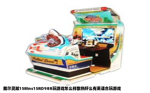 戴尔灵越15RIns15RD988玩游戏怎么样散热好么有更适合玩游戏