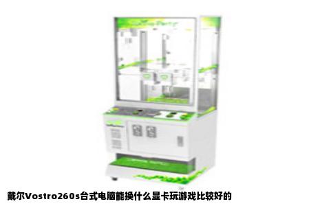 戴尔Vostro260s台式电脑能换什么显卡玩游戏比较好的