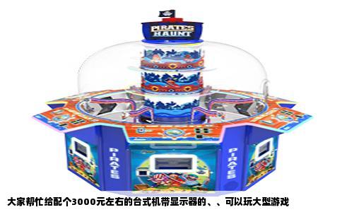 大家帮忙给配个3000元左右的台式机带显示器的、、可以玩大型游戏