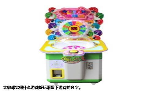 大家都觉得什么游戏好玩啊留下游戏的名字。