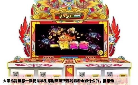 大家给我推荐一款我是学生平时就玩玩游戏看看电影什么的。能带动