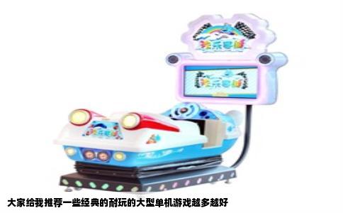 大家给我推荐一些经典的耐玩的大型单机游戏越多越好