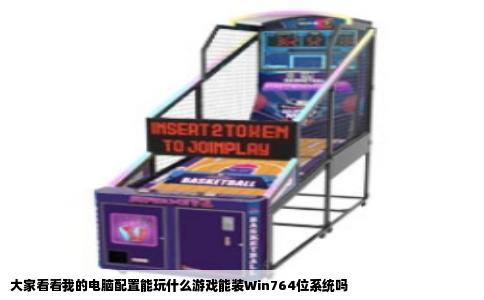 大家看看我的电脑配置能玩什么游戏能装Win764位系统吗