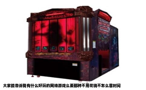 大家能告诉我有什么好玩的网络游戏么要那种不用花钱不怎么靠时间