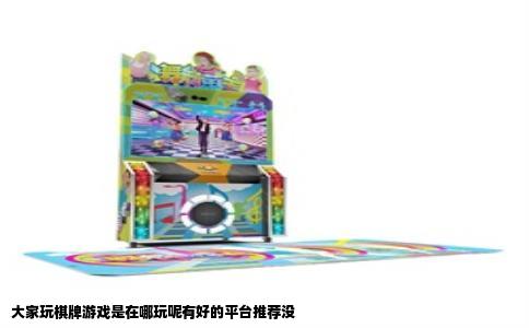 大家玩棋牌游戏是在哪玩呢有好的平台推荐没