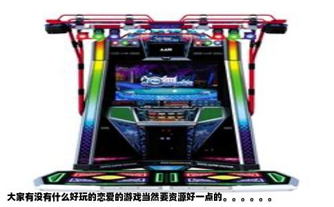 大家有没有什么好玩的恋爱的游戏当然要资源好一点的。。。。。。
