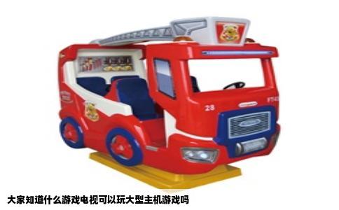 大家知道什么游戏电视可以玩大型主机游戏吗