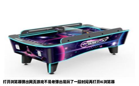 打开浏览器弹出网页游戏不是老弹出是玩了一段时间再打开IE浏览器