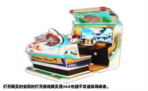 打开网页时会同时打开游戏网页用360也搞不定请指导谢谢。