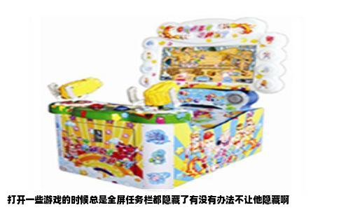 打开一些游戏的时候总是全屏任务栏都隐藏了有没有办法不让他隐藏啊