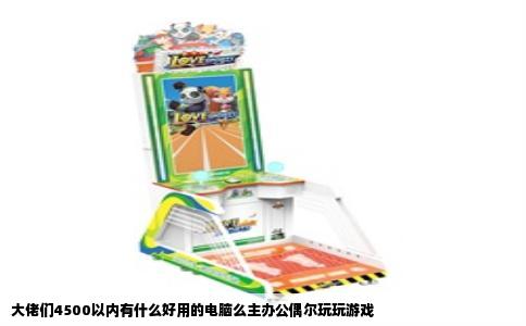 大佬们4500以内有什么好用的电脑么主办公偶尔玩玩游戏