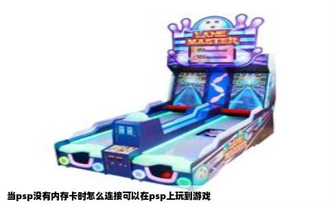 当psp没有内存卡时怎么连接可以在psp上玩到游戏