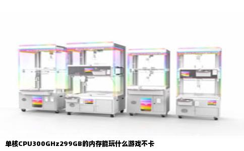 单核CPU300GHz299GB的内存能玩什么游戏不卡
