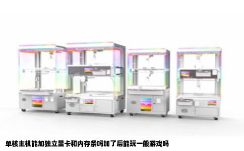 单核主机能加独立显卡和内存条吗加了后能玩一般游戏吗