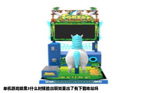 单机游戏暗黑3什么时候能出啊如果出了有下载地址吗