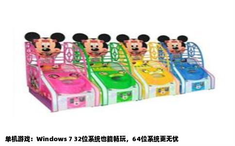单机游戏：Windows 7 32位系统也能畅玩，64位系统更无忧