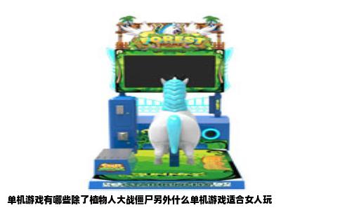 单机游戏有哪些除了植物人大战僵尸另外什么单机游戏适合女人玩