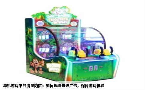 单机游戏中的流量陷阱：如何规避推送广告，保障游戏体验