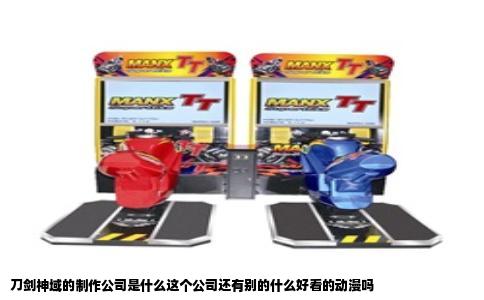 刀剑神域的制作公司是什么这个公司还有别的什么好看的动漫吗