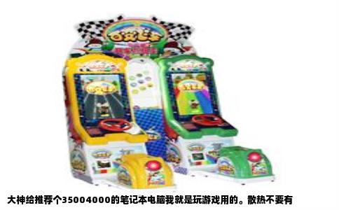 大神给推荐个35004000的笔记本电脑我就是玩游戏用的。散热不要有