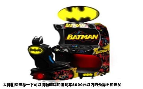 大神们给推荐一下可以流畅吃鸡的游戏本8000元以内的预算不知道买