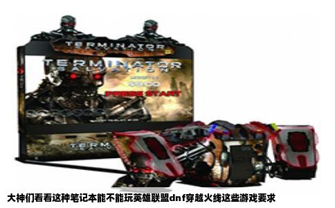 大神们看看这种笔记本能不能玩英雄联盟dnf穿越火线这些游戏要求