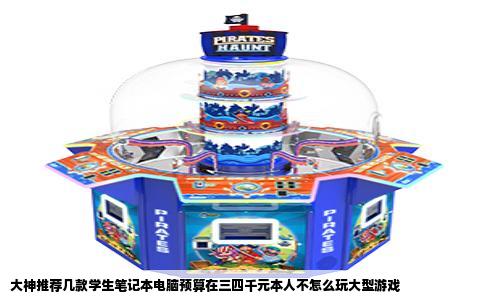 大神推荐几款学生笔记本电脑预算在三四千元本人不怎么玩大型游戏