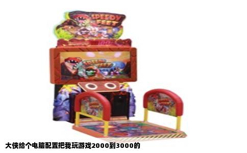 大侠给个电脑配置把我玩游戏2000到3000的