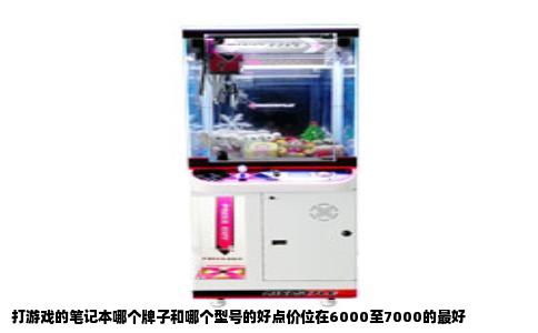 打游戏的笔记本哪个牌子和哪个型号的好点价位在6000至7000的最好