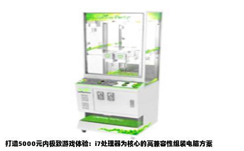 打造5000元内极致游戏体验：i7处理器为核心的高兼容性组装电脑方案