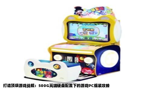 打造顶级游戏战舰：500G高端硬盘配置下的游戏PC组装攻略
