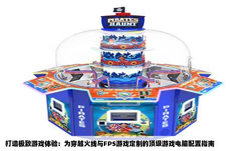 打造极致游戏体验：为穿越火线与FPS游戏定制的顶级游戏电脑配置指南