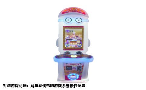 打造游戏利器：解析现代电脑游戏系统最佳配置